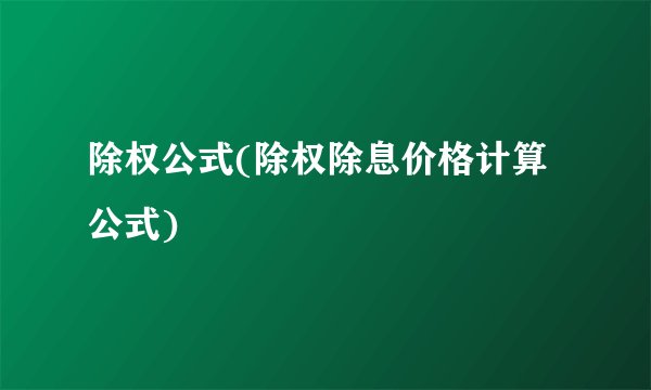 除权公式(除权除息价格计算公式)
