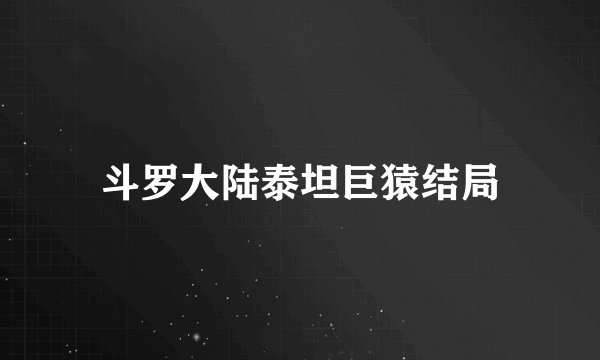 斗罗大陆泰坦巨猿结局