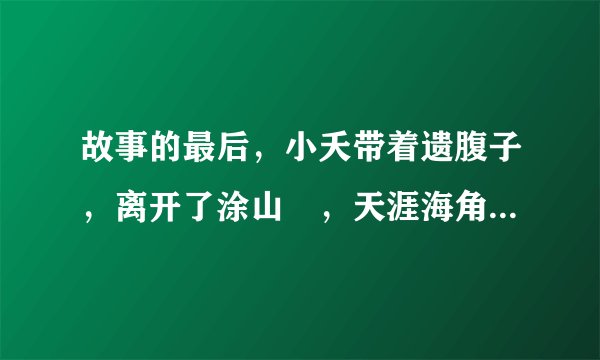 故事的最后，小夭带着遗腹子，离开了涂山璟，天涯海角，只为找寻亡夫相柳...