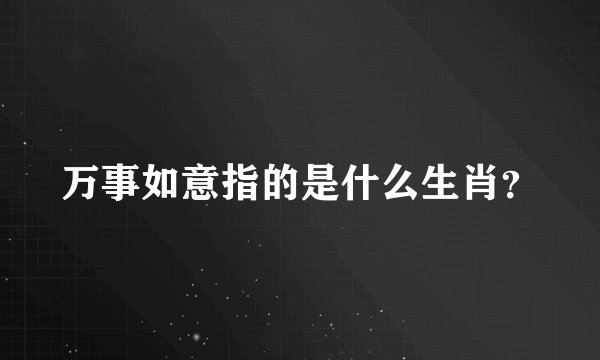 万事如意指的是什么生肖？