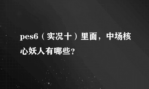 pes6（实况十）里面，中场核心妖人有哪些？