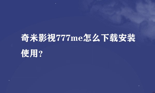 奇米影视777me怎么下载安装使用？