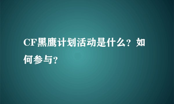 CF黑鹰计划活动是什么？如何参与？