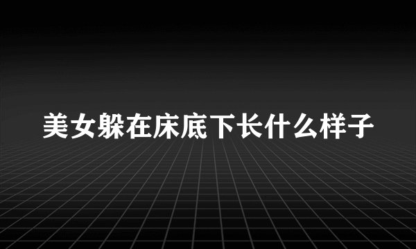 美女躲在床底下长什么样子