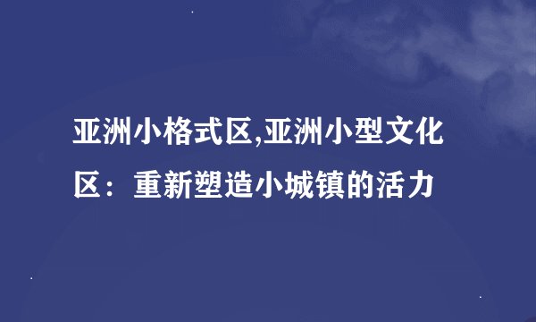 亚洲小格式区,亚洲小型文化区：重新塑造小城镇的活力