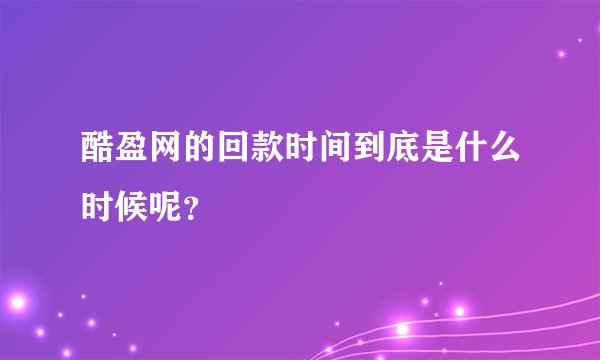 酷盈网的回款时间到底是什么时候呢？