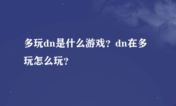 多玩dn是什么游戏？dn在多玩怎么玩？