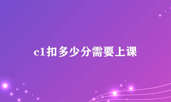 c1扣多少分需要上课