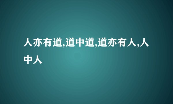 人亦有道,道中道,道亦有人,人中人