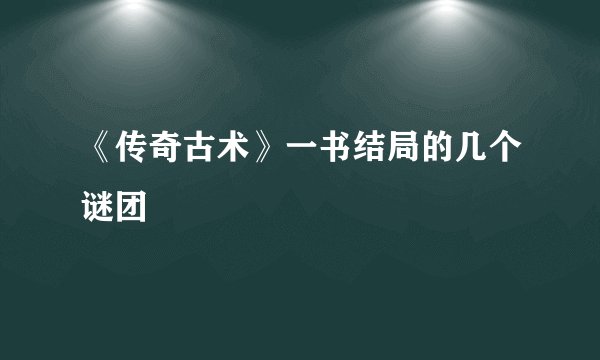 《传奇古术》一书结局的几个谜团