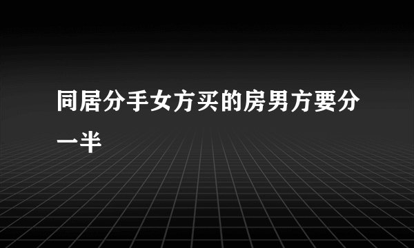 同居分手女方买的房男方要分一半