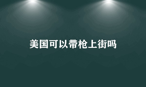 美国可以带枪上街吗