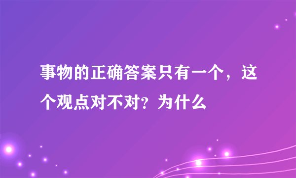 事物的正确答案只有一个，这个观点对不对？为什么