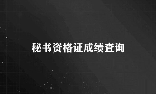 秘书资格证成绩查询