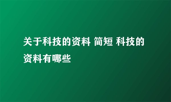 关于科技的资料 简短 科技的资料有哪些
