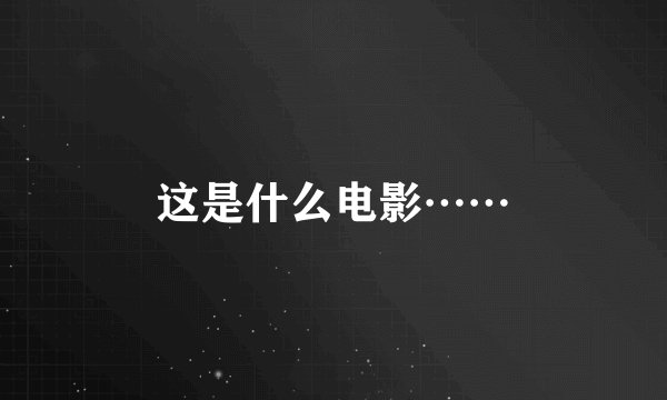 这是什么电影……