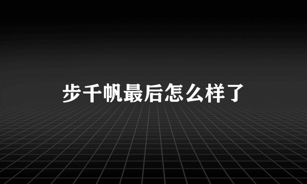 步千帆最后怎么样了