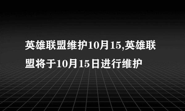 英雄联盟维护10月15,英雄联盟将于10月15日进行维护
