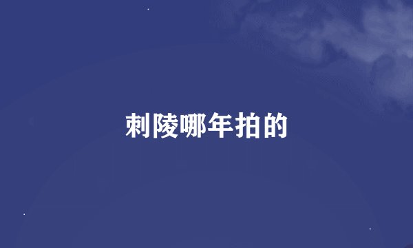刺陵哪年拍的