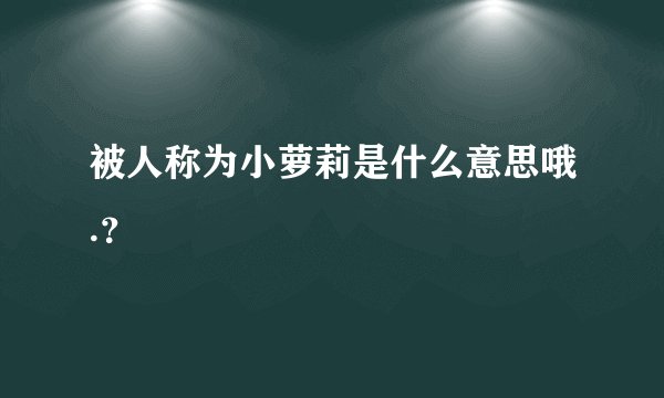被人称为小萝莉是什么意思哦.？