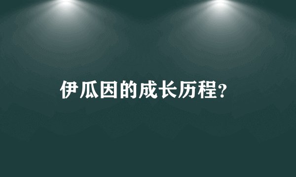 伊瓜因的成长历程?