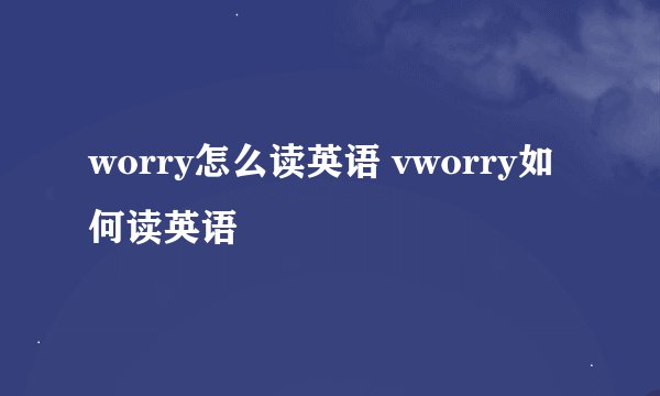 worry怎么读英语 vworry如何读英语