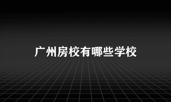 广州房校有哪些学校