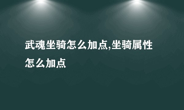 武魂坐骑怎么加点,坐骑属性怎么加点