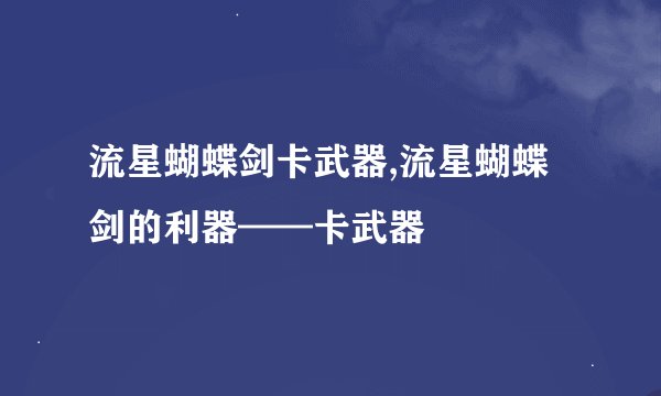 流星蝴蝶剑卡武器,流星蝴蝶剑的利器——卡武器