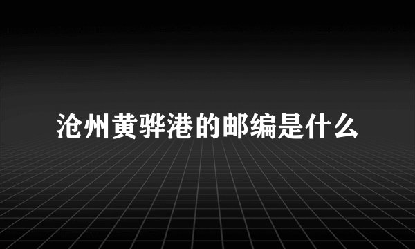 沧州黄骅港的邮编是什么