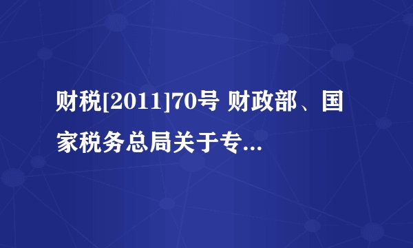 财税[2011]70号 财政部、国家税务总局关于专项用途财政性资金企业所得税处理问题的通知