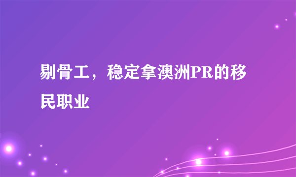 剔骨工，稳定拿澳洲PR的移民职业