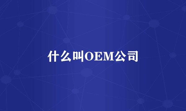什么叫OEM公司