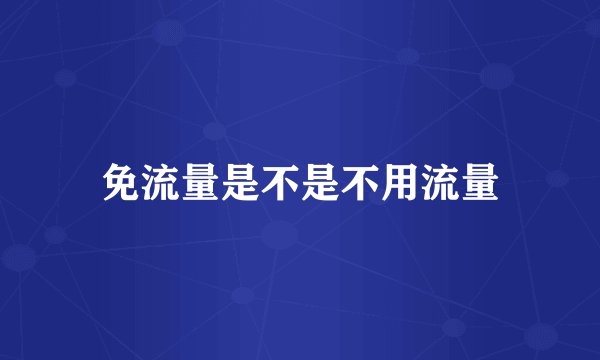 免流量是不是不用流量