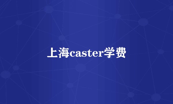 上海caster学费