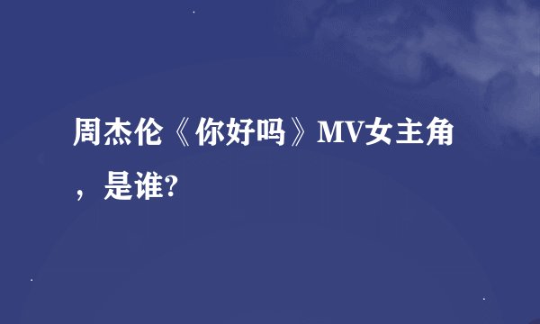 周杰伦《你好吗》MV女主角，是谁?