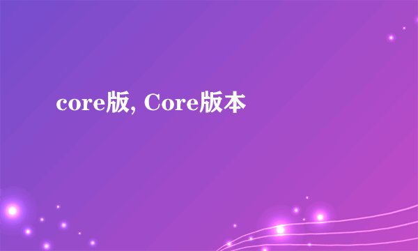core版, Core版本