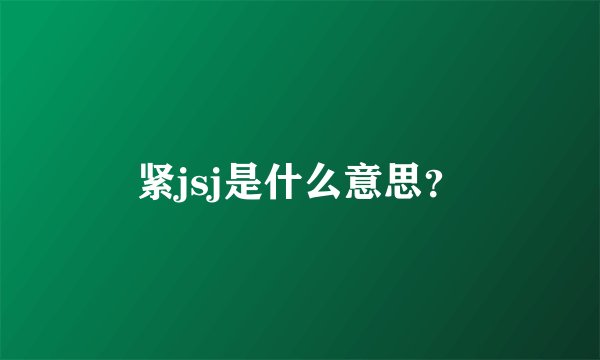 紧jsj是什么意思？