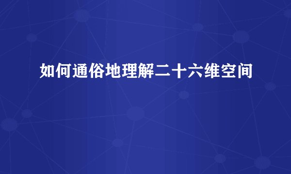 如何通俗地理解二十六维空间