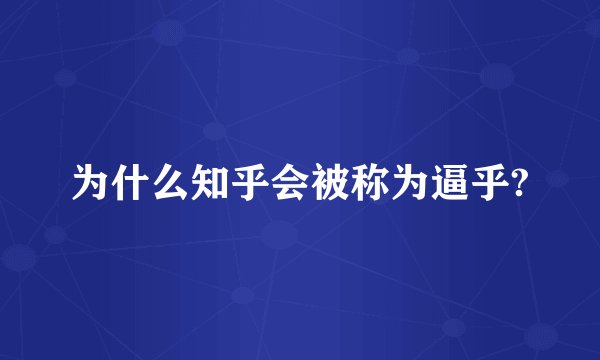 为什么知乎会被称为逼乎?