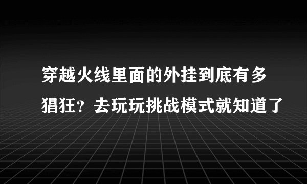穿越火线里面的外挂到底有多猖狂？去玩玩挑战模式就知道了
