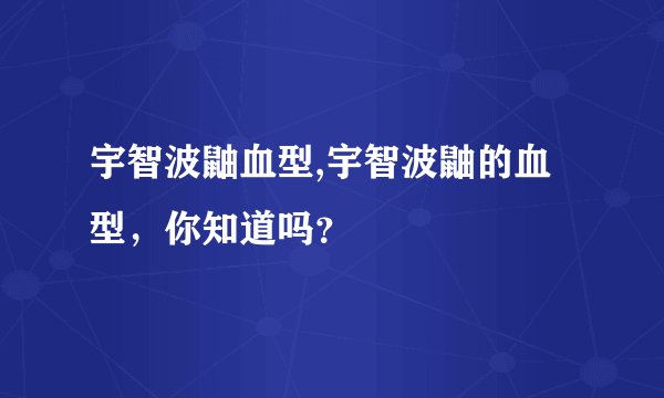 宇智波鼬血型,宇智波鼬的血型，你知道吗？