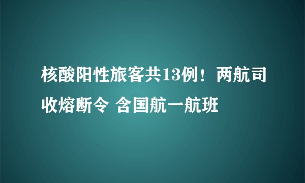 核酸阳性旅客共13例！两航司收熔断令 含国航一航班