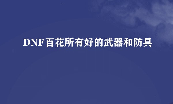 DNF百花所有好的武器和防具