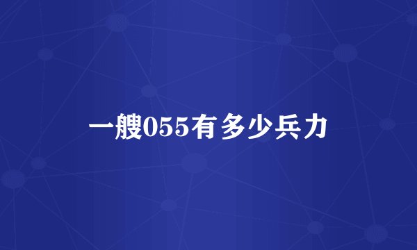 一艘055有多少兵力