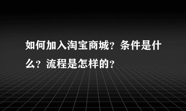 如何加入淘宝商城？条件是什么？流程是怎样的？