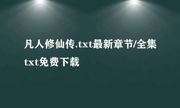 凡人修仙传.txt最新章节/全集txt免费下载