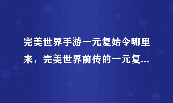完美世界手游一元复始令哪里来，完美世界前传的一元复始令在哪里买