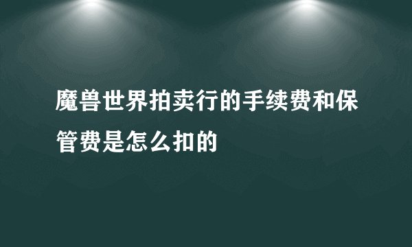 魔兽世界拍卖行的手续费和保管费是怎么扣的