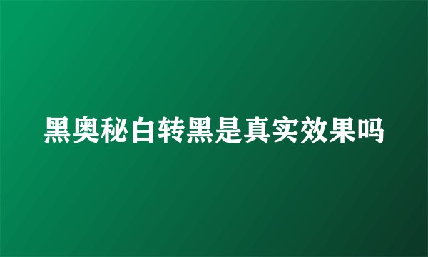 黑奥秘白转黑是真实效果吗